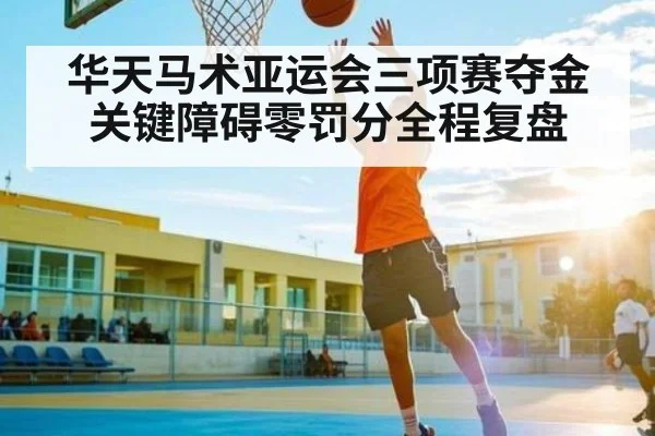 华天马术亚运会三项赛夺金关键障碍零罚分全程复盘