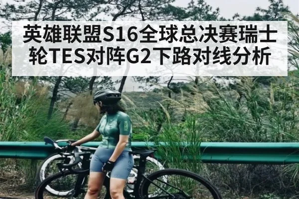 英雄联盟S16全球总决赛瑞士轮TES对阵G2下路对线分析
