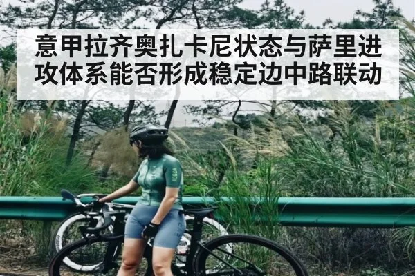 意甲拉齐奥扎卡尼状态与萨里进攻体系能否形成稳定边中路联动