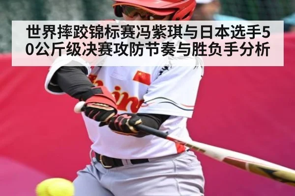世界摔跤锦标赛冯紫琪与日本选手50公斤级决赛攻防节奏与胜负手分析