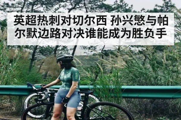 英超热刺对切尔西 孙兴慜与帕尔默边路对决谁能成为胜负手