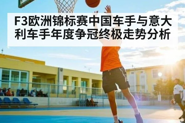 F3欧洲锦标赛中国车手与意大利车手年度争冠终极走势分析