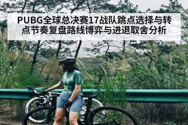 PUBG全球总决赛17战队跳点选择与转点节奏复盘路线博弈与进退取舍分析